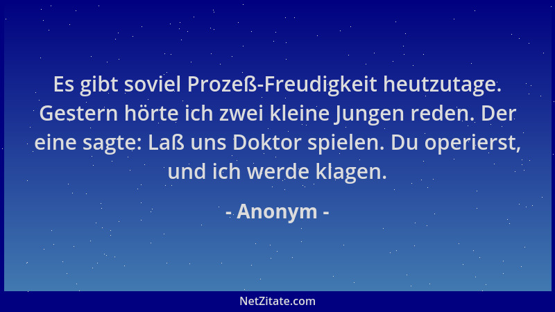 Anonym - Es gibt soviel Prozeß-Freudigkeit heutzutage. Gestern hörte ich zwei kleine Jungen reden. Der eine sagte: Laß uns...