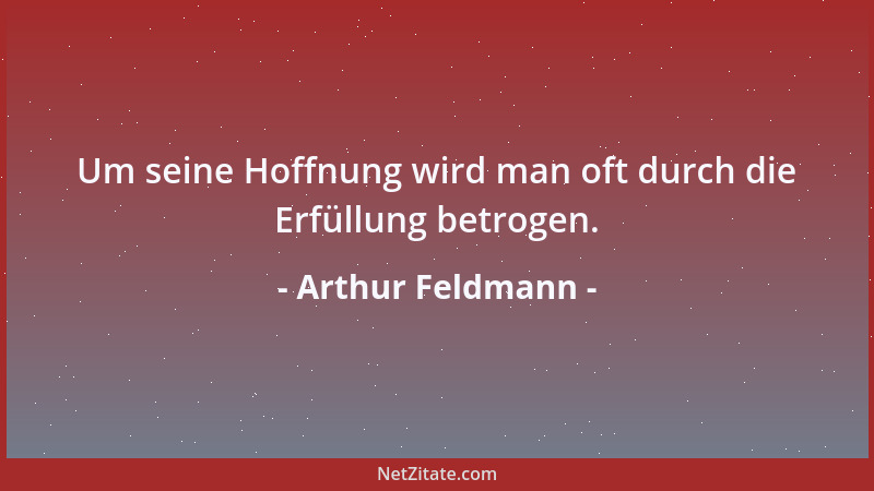 Arthur Feldmann - Um seine Hoffnung wird man oft durch die Erfüllung betrogen....