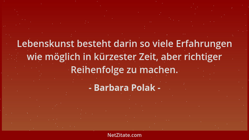 Barbara Polak - Lebenskunst besteht darin so viele Erfahrungen wie möglich in kürzester Zeit, aber richtiger Reihenfolge zu...