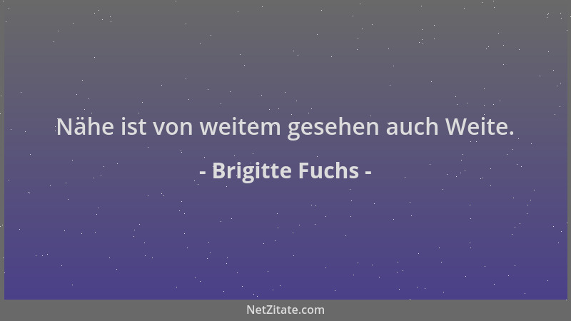 Brigitte Fuchs - Nähe ist von weitem gesehen auch Weite....