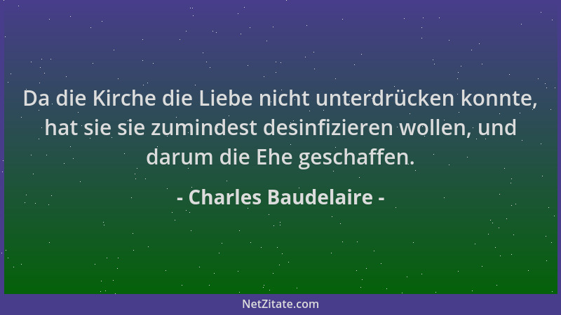 Charles Baudelaire - Da die Kirche die Liebe nicht unterdrücken konnte, hat sie sie zumindest desinfizieren wollen, und dar...