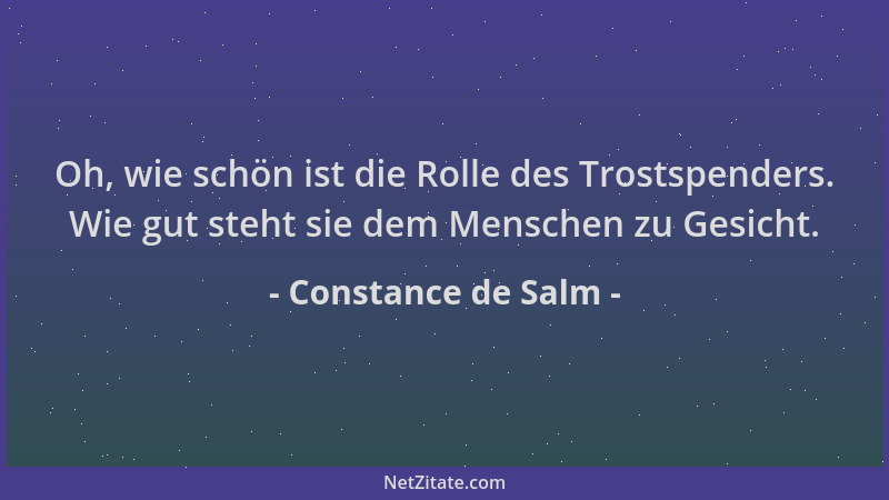 Constance de Salm - Oh, wie schön ist die Rolle des Trostspenders. Wie gut steht sie dem Menschen zu Gesicht....