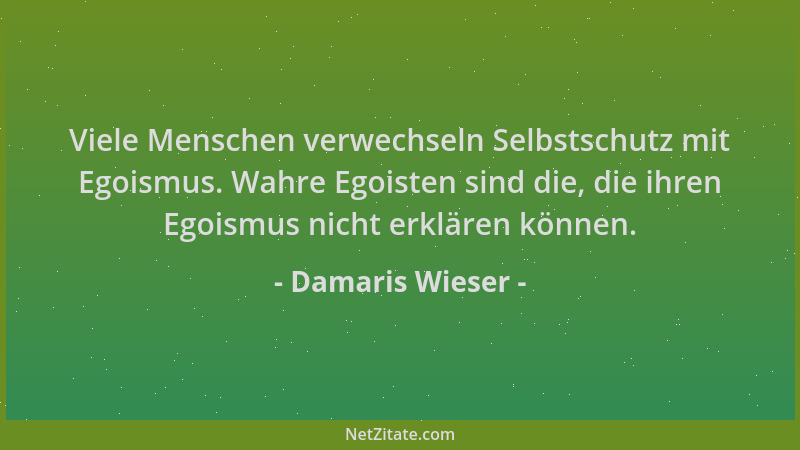 Damaris Wieser - Viele Menschen verwechseln Selbstschutz mit Egoismus. Wahre Egoisten sind die, die ihren Egoismus nicht er...