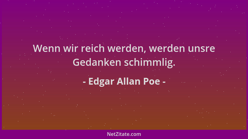 Edgar Allan Poe - Wenn wir reich werden, werden unsre Gedanken schimmlig....