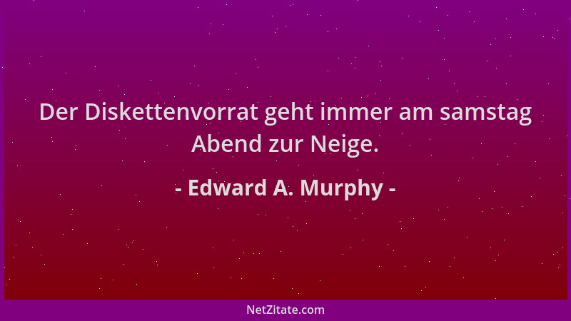 Edward A. Murphy - Der Diskettenvorrat geht immer am samstag Abend zur Neige....