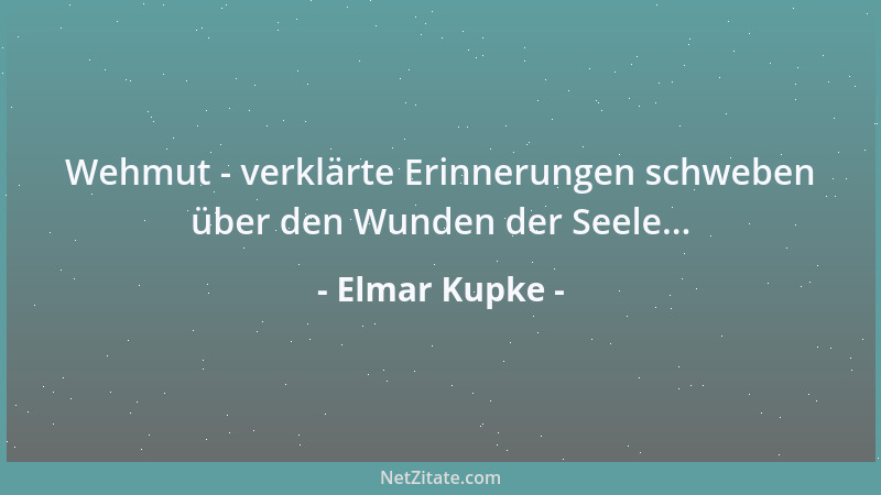 Elmar Kupke - Wehmut - verklärte Erinnerungen schweben über den Wunden der Seele......