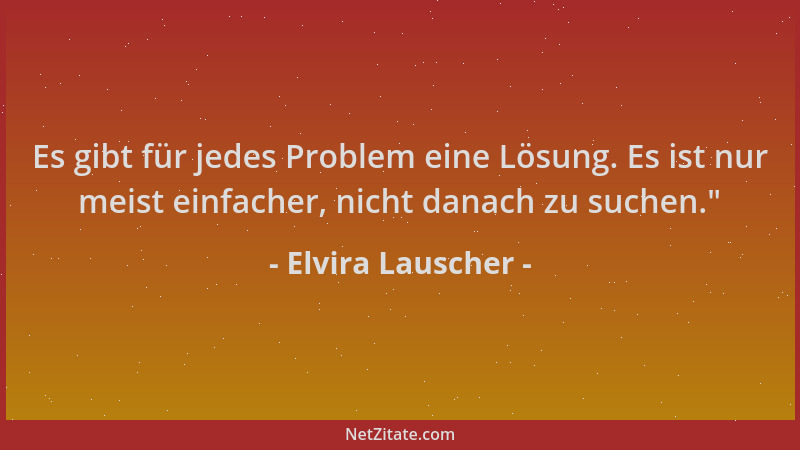 Elvira Lauscher - Es gibt für jedes Problem eine Lösung. Es ist nur meist einfacher, nicht danach zu suchen. "...