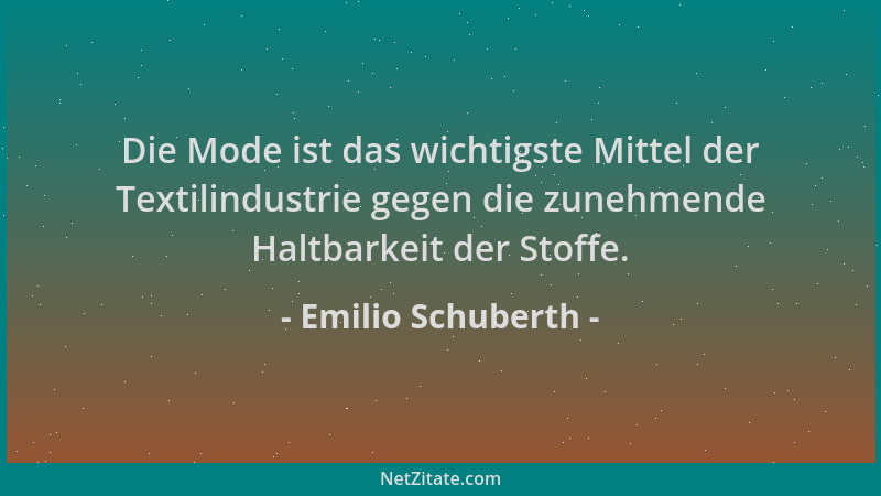 Emilio Schuberth - Die Mode ist das wichtigste Mittel der Textilindustrie gegen die zunehmende Haltbarkeit der Stoffe....