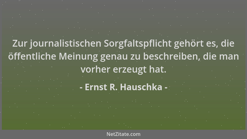 Ernst R. Hauschka - Zur journalistischen Sorgfaltspflicht gehört es, die öffentliche Meinung genau zu beschreiben, die man...