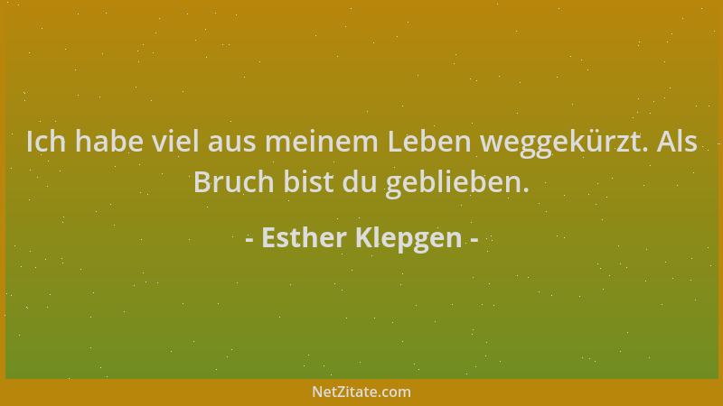 Esther Klepgen - Ich habe viel aus meinem Leben weggekürzt. Als Bruch bist du geblieben....