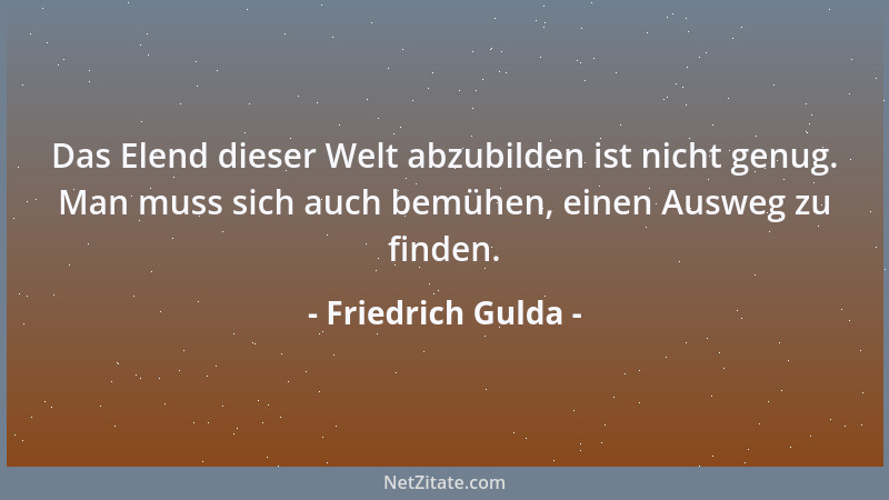 Friedrich Gulda - Das Elend dieser Welt abzubilden ist nicht genug. Man muss sich auch bemühen, einen Ausweg zu finden....