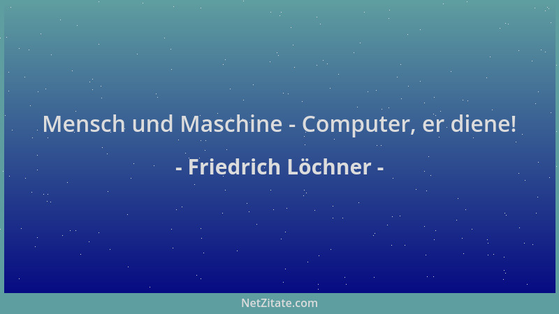 Friedrich Löchner - Mensch und Maschine - Computer, er diene!...