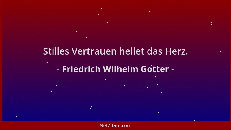 Friedrich Wilhelm Gotter - Stilles Vertrauen heilet das Herz....