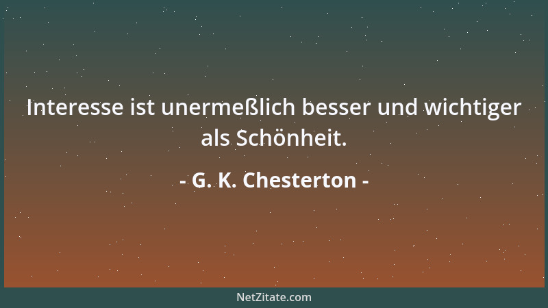 G. K. Chesterton - Interesse ist unermeßlich besser und wichtiger als Schönheit....