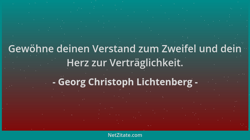 Georg Christoph Lichtenberg - Gewöhne deinen Verstand zum Zweifel und dein Herz zur Verträglichkeit....