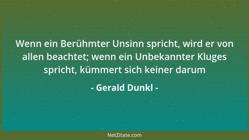 Gerald Dunkl - Wenn ein Berühmter Unsinn spricht, wird er von allen beachtet; wenn ein Unbekannter Kluges spricht, kümmert...