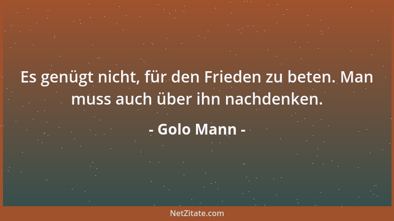Golo Mann - Es genügt nicht, für den Frieden zu beten. Man muss auch über ihn nachdenken....