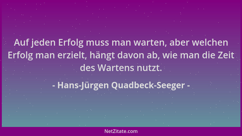 Hans-Jürgen Quadbeck-Seeger - Auf jeden Erfolg muss man warten, aber welchen Erfolg man erzielt, hängt davon ab, wie man di...
