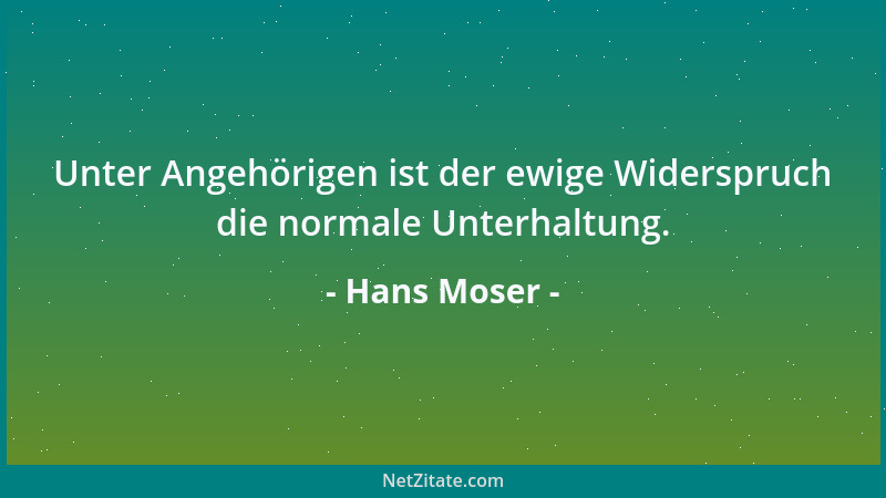 Hans Moser - Unter Angehörigen ist der ewige Widerspruch die normale Unterhaltung....