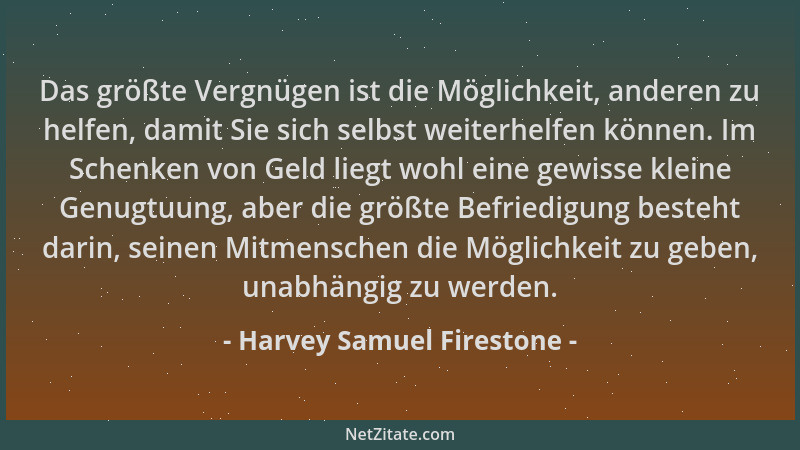 Harvey Samuel Firestone - Das größte Vergnügen ist die Möglichkeit, anderen zu helfen, damit Sie sich selbst weiterhelfen k...