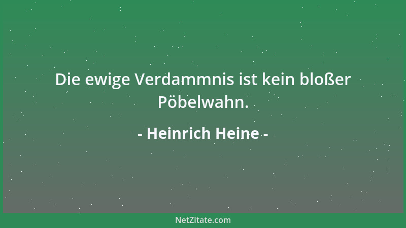 Heinrich Heine - Die ewige Verdammnis ist kein bloßer Pöbelwahn....