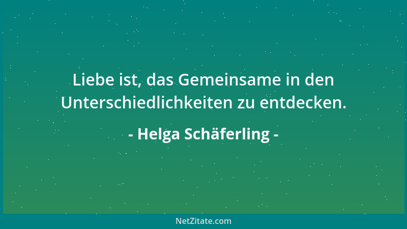 Helga Schäferling - Liebe ist, das Gemeinsame in den Unterschiedlichkeiten zu entdecken....