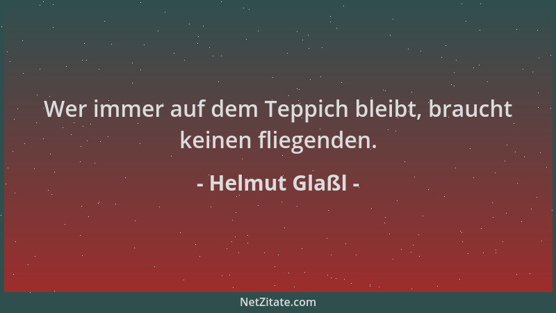 Helmut Glaßl - Wer immer auf dem Teppich bleibt, braucht keinen fliegenden....