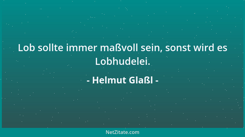 Helmut Glaßl - Lob sollte immer maßvoll sein, sonst wird es Lobhudelei....