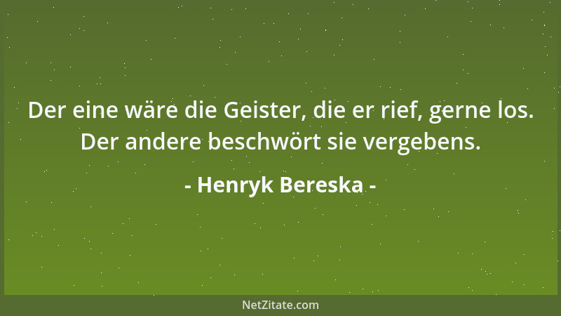 Henryk Bereska - Der eine wäre die Geister, die er rief, gerne los. Der andere beschwört sie vergebens....