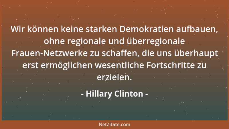 Hillary Clinton - Wir können keine starken Demokratien aufbauen, ohne regionale und überregionale Frauen-Netzwerke zu schaf...