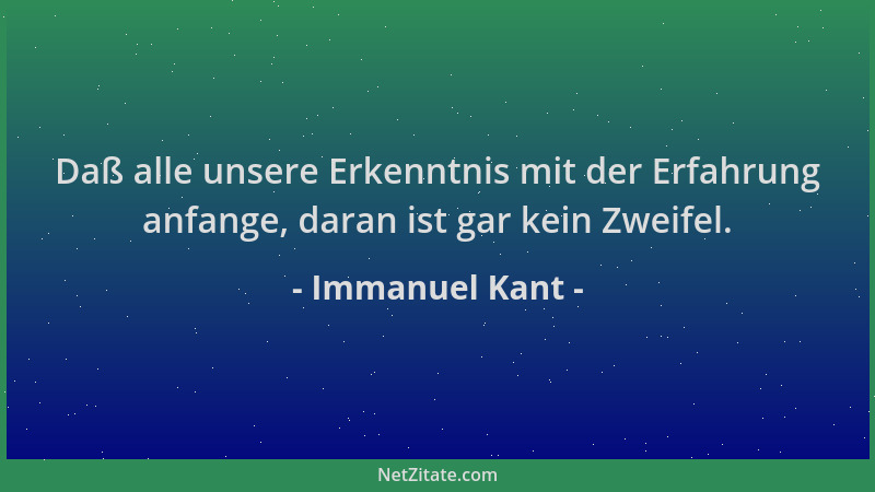 Immanuel Kant - Daß alle unsere Erkenntnis mit der Erfahrung anfange, daran ist gar kein Zweifel....