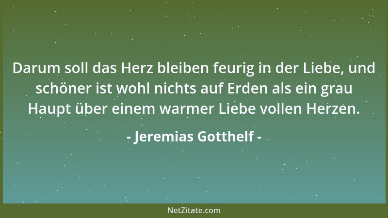 Jeremias Gotthelf - Darum soll das Herz bleiben feurig in der Liebe, und schöner ist wohl nichts auf Erden als ein grau Hau...