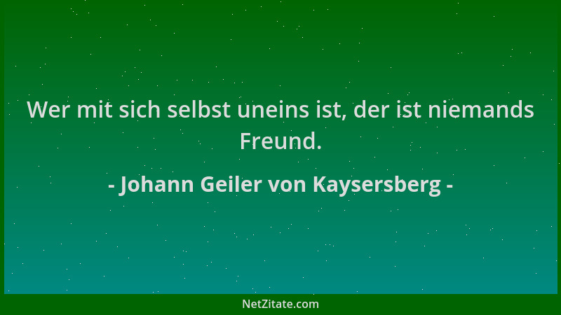 Johann Geiler von Kaysersberg - Wer mit sich selbst uneins ist, der ist niemands Freund....