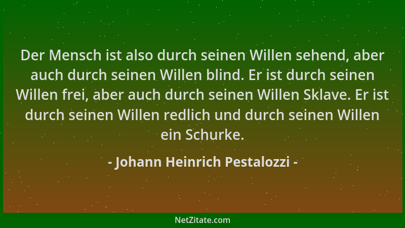 Johann Heinrich Pestalozzi - Der Mensch ist also durch seinen Willen sehend, aber auch durch seinen Willen blind. Er ist du...
