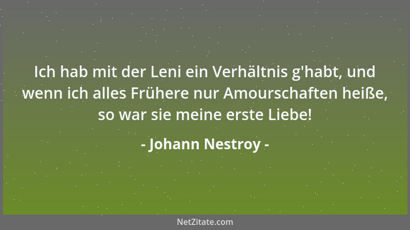 Johann Nestroy - Ich hab mit der Leni ein Verhältnis g 'habt, und wenn ich alles Frühere nur Amourschaften heiße, so war sie...
