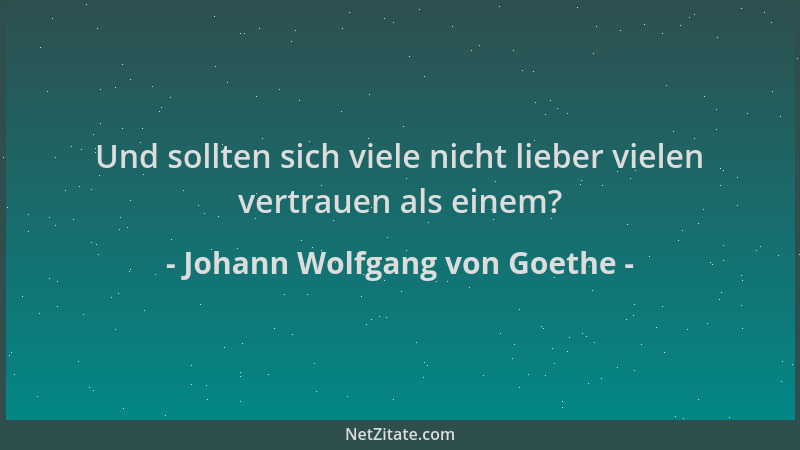 Johann Wolfgang von Goethe - Und sollten sich viele nicht lieber vielen vertrauen als einem?...