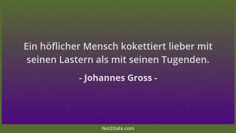 Johannes Gross - Ein höflicher Mensch kokettiert lieber mit seinen Lastern als mit seinen Tugenden....