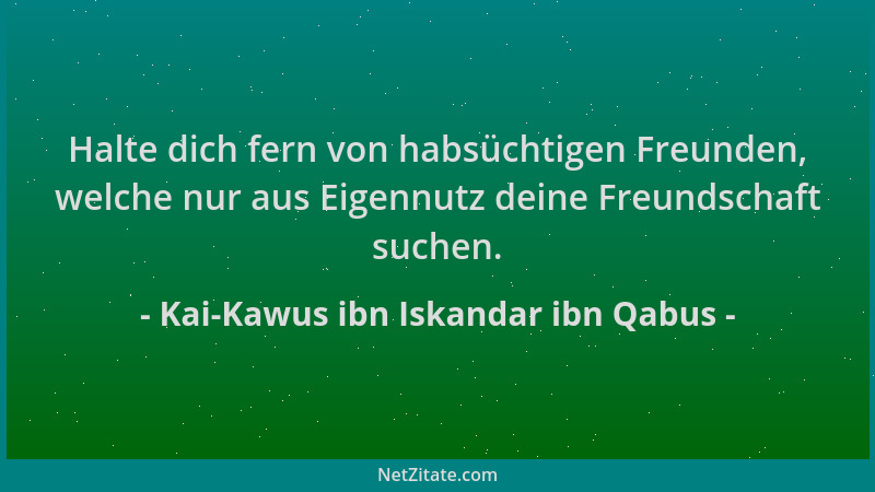 Kai-Kawus ibn Iskandar ibn Qabus - Halte dich fern von habsüchtigen Freunden, welche nur aus Eigennutz deine Freundschaft s...