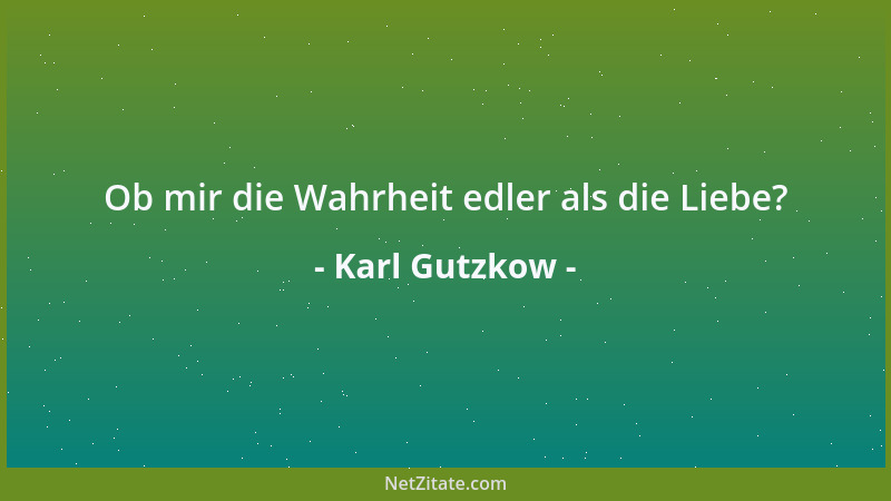Karl Gutzkow - Ob mir die Wahrheit edler als die Liebe?...