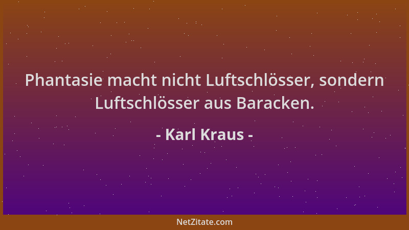 Karl Kraus - Phantasie macht nicht Luftschlösser, sondern Luftschlösser aus Baracken....