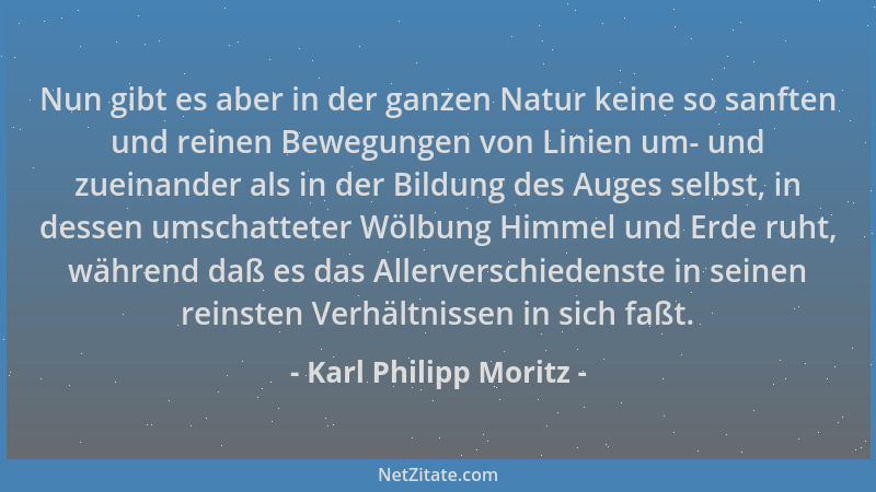 Karl Philipp Moritz - Nun gibt es aber in der ganzen Natur keine so sanften und reinen Bewegungen von Linien um- und zueina...
