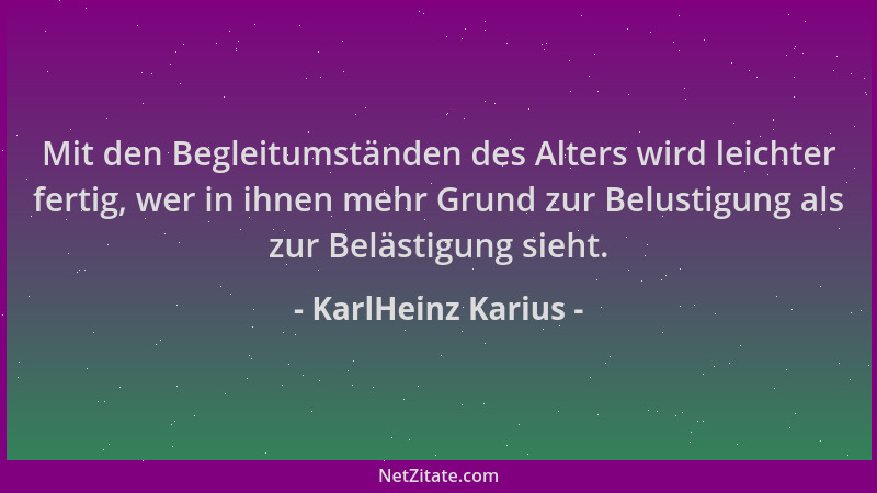 KarlHeinz Karius - Mit den Begleitumständen des Alters wird leichter fertig, wer in ihnen mehr Grund zur Belustigung als zu...