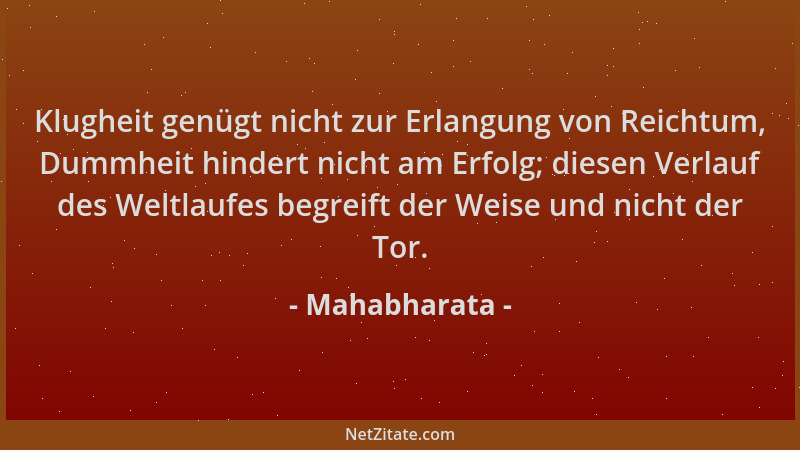 Mahabharata - Klugheit genügt nicht zur Erlangung von Reichtum, Dummheit hindert nicht am Erfolg; diesen Verlauf des Weltla...