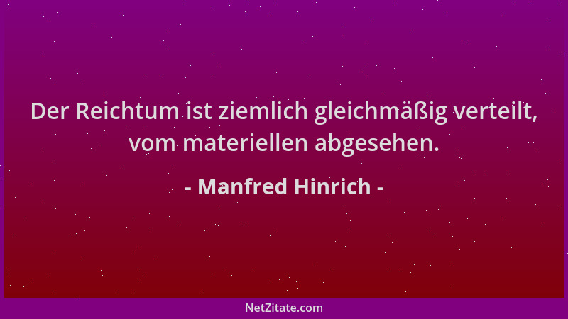 Manfred Hinrich - Der Reichtum ist ziemlich gleichmäßig verteilt, vom materiellen abgesehen....