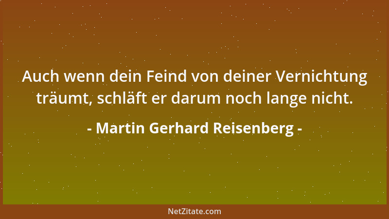 Martin Gerhard Reisenberg - Auch wenn dein Feind von deiner Vernichtung träumt, schläft er darum noch lange nicht....