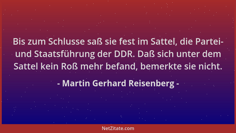 Martin Gerhard Reisenberg - Bis zum Schlusse saß sie fest im Sattel, die Partei- und Staatsführung der DDR. Daß sich unter...
