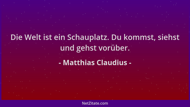 Matthias Claudius - Die Welt ist ein Schauplatz. Du kommst, siehst und gehst vorüber....