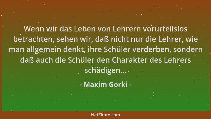Maxim Gorki - Wenn wir das Leben von Lehrern vorurteilslos betrachten, sehen wir, daß nicht nur die Lehrer, wie man allgeme...