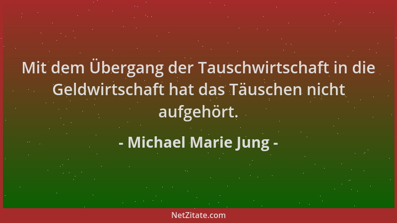 Michael Marie Jung - Mit dem Übergang der Tauschwirtschaft in die Geldwirtschaft hat das Täuschen nicht aufgehört....