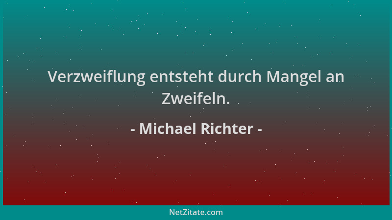 Michael Richter - Verzweiflung entsteht durch Mangel an Zweifeln....